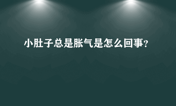 小肚子总是胀气是怎么回事？