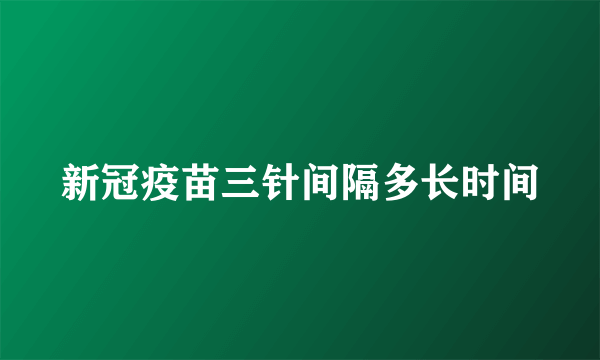 新冠疫苗三针间隔多长时间