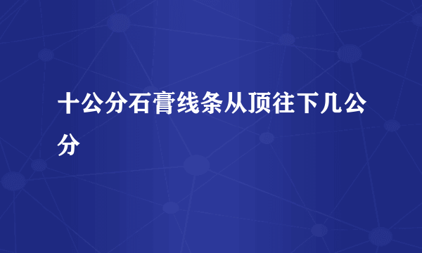 十公分石膏线条从顶往下几公分