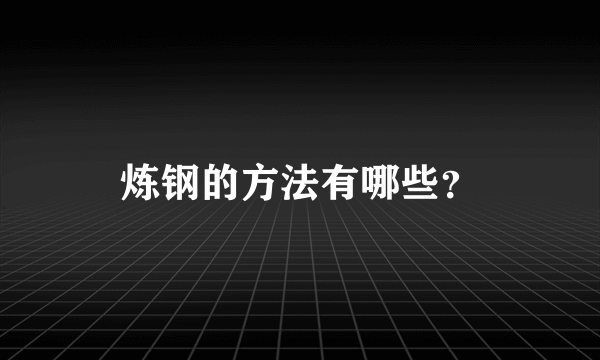 炼钢的方法有哪些？