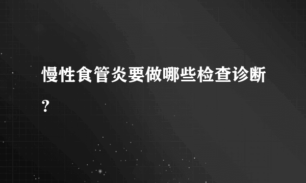 慢性食管炎要做哪些检查诊断？