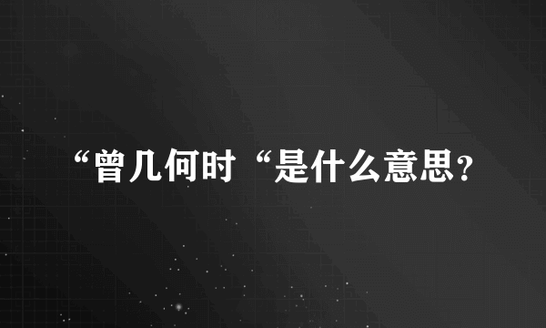 “曾几何时“是什么意思？