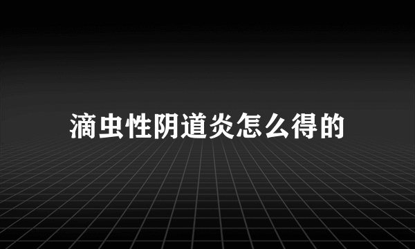 滴虫性阴道炎怎么得的