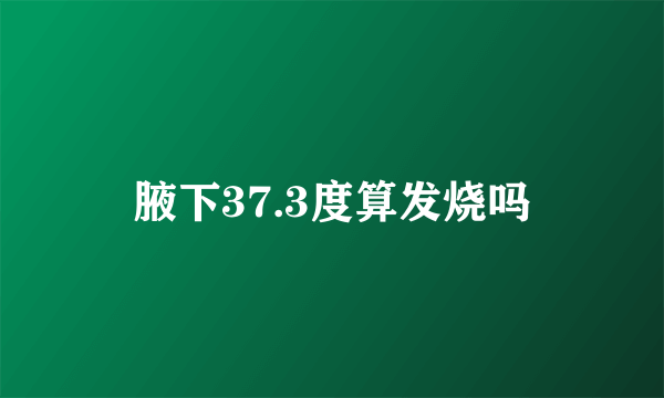 腋下37.3度算发烧吗