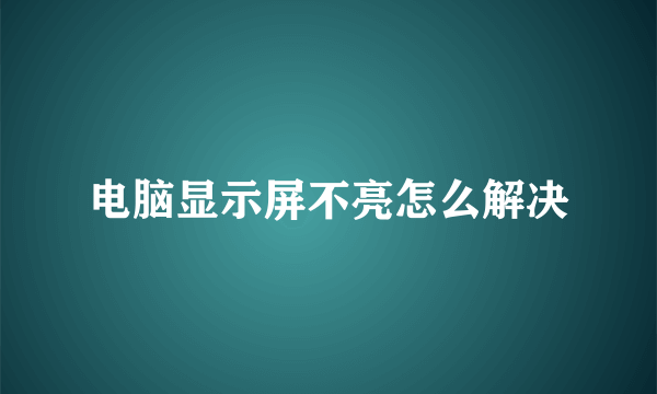 电脑显示屏不亮怎么解决