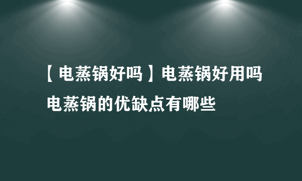 【电蒸锅好吗】电蒸锅好用吗 电蒸锅的优缺点有哪些