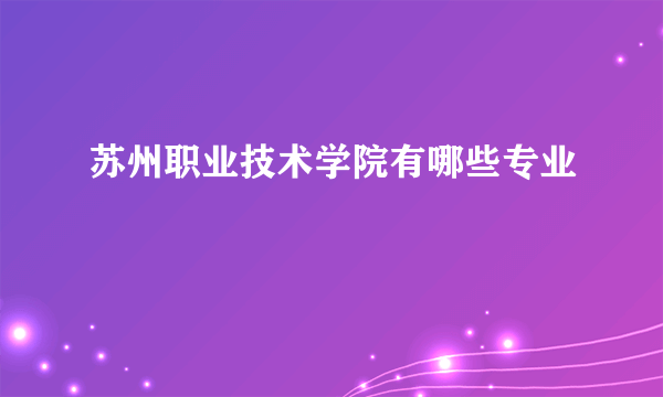 苏州职业技术学院有哪些专业