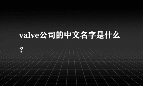 valve公司的中文名字是什么？