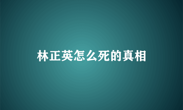 林正英怎么死的真相