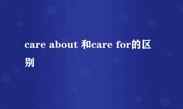 care about 和care for的区别