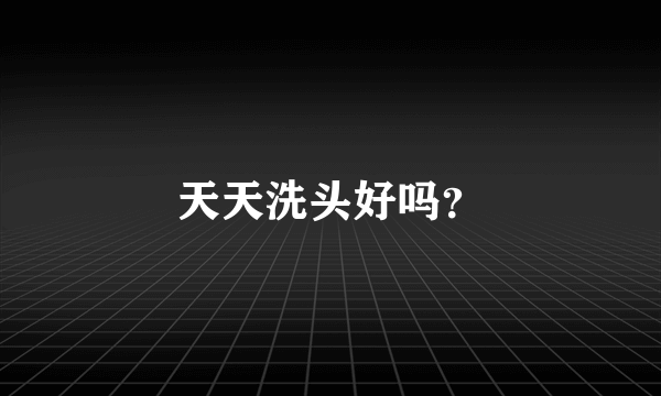 天天洗头好吗？