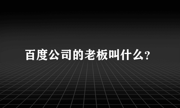 百度公司的老板叫什么？