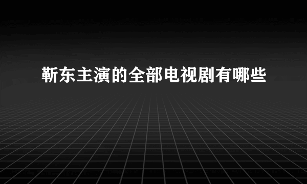 靳东主演的全部电视剧有哪些