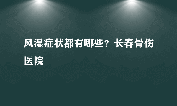 风湿症状都有哪些？长春骨伤医院