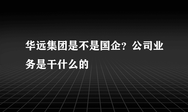 华远集团是不是国企？公司业务是干什么的