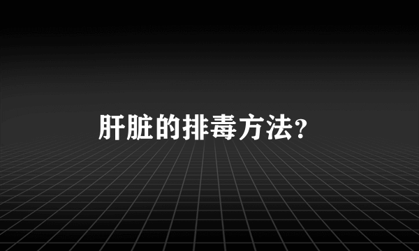 肝脏的排毒方法？