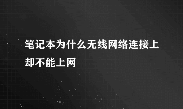 笔记本为什么无线网络连接上却不能上网