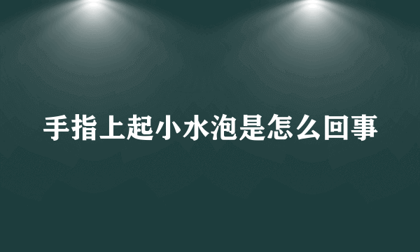 手指上起小水泡是怎么回事