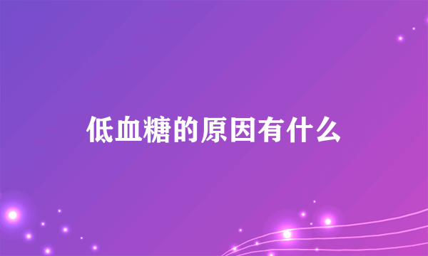 低血糖的原因有什么