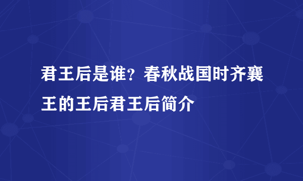 君王后是谁？春秋战国时齐襄王的王后君王后简介