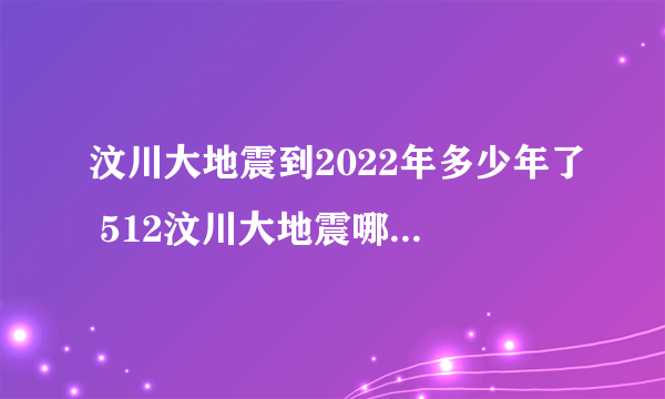 汶川大地震到2022年多少年了 512汶川大地震哪一年发生的