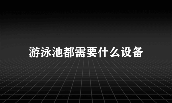 游泳池都需要什么设备