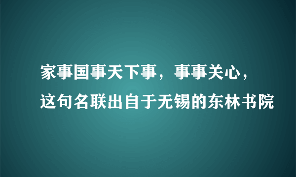 家事国事天下事，事事关心，这句名联出自于无锡的东林书院