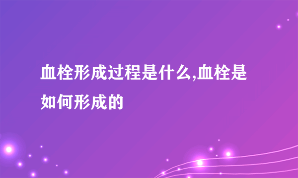 血栓形成过程是什么,血栓是如何形成的