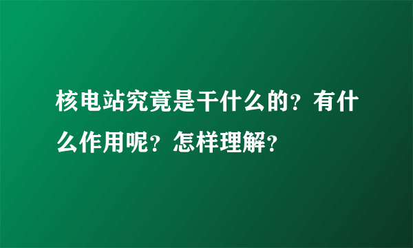 核电站究竟是干什么的？有什么作用呢？怎样理解？