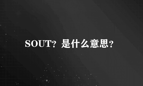 SOUT？是什么意思？