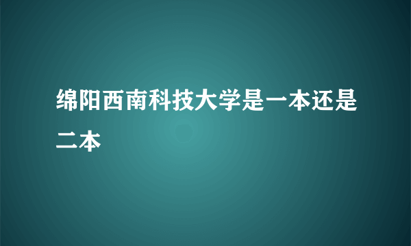 绵阳西南科技大学是一本还是二本