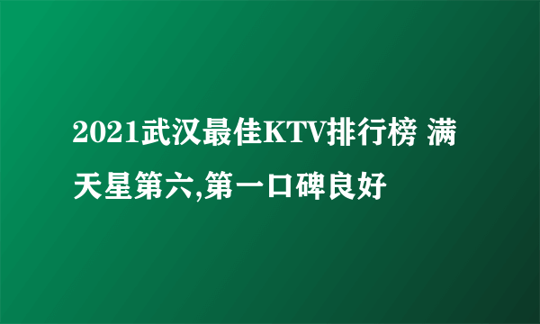 2021武汉最佳KTV排行榜 满天星第六,第一口碑良好