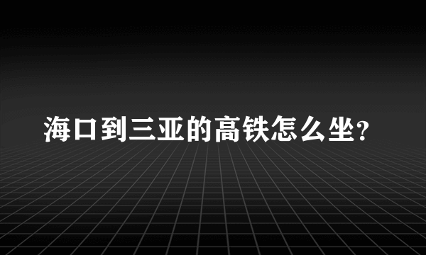 海口到三亚的高铁怎么坐？