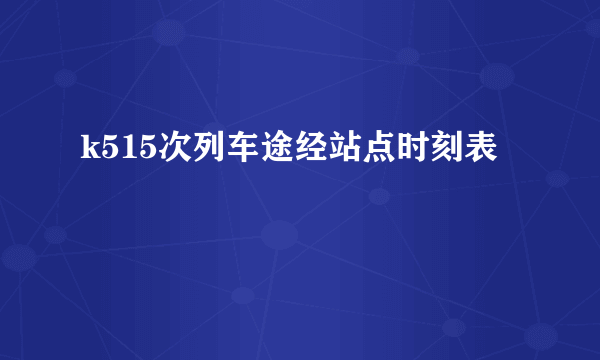 k515次列车途经站点时刻表