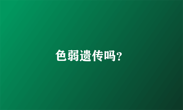 色弱遗传吗？