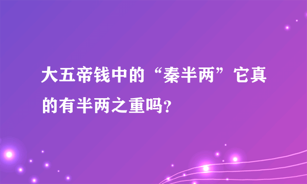 大五帝钱中的“秦半两”它真的有半两之重吗？