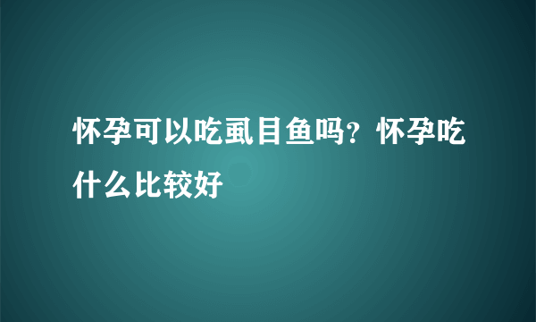 怀孕可以吃虱目鱼吗？怀孕吃什么比较好