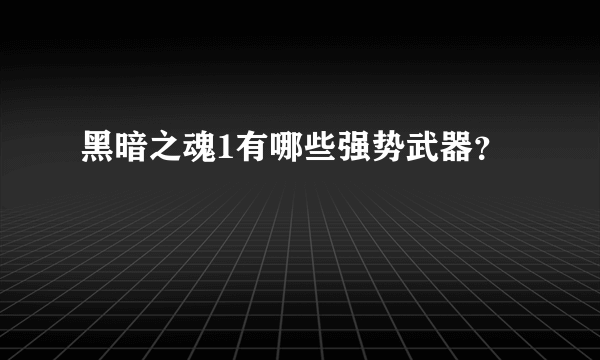 黑暗之魂1有哪些强势武器？