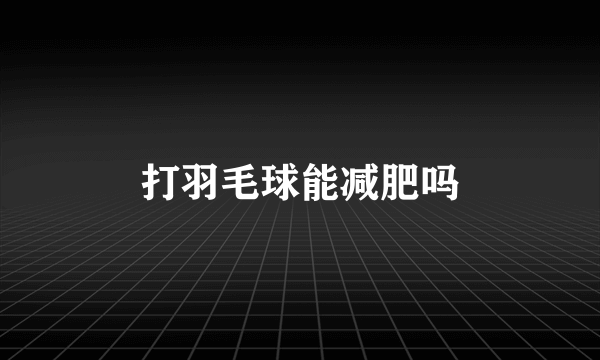 打羽毛球能减肥吗