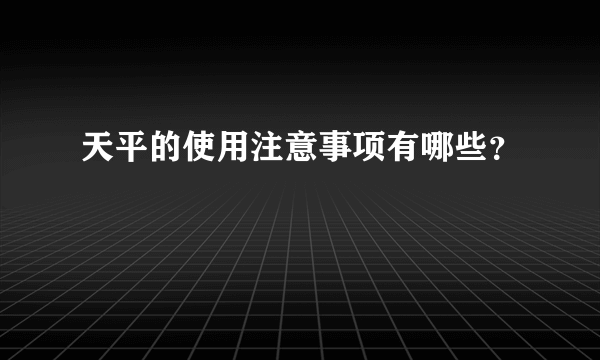 天平的使用注意事项有哪些？