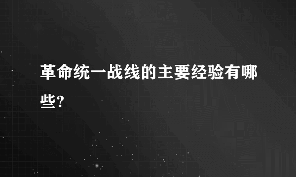 革命统一战线的主要经验有哪些?