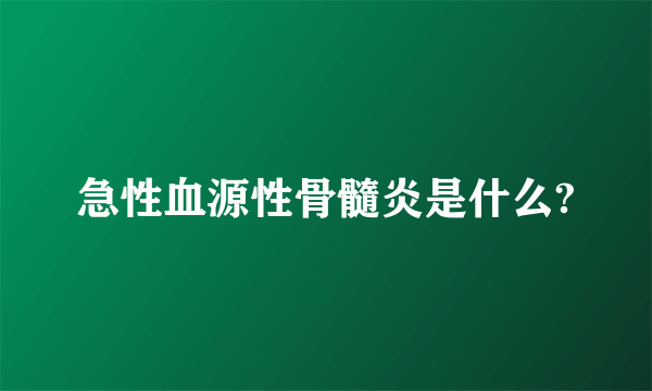 急性血源性骨髓炎是什么?