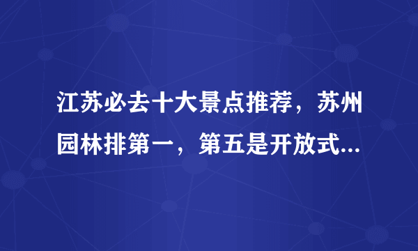 江苏必去十大景点推荐，苏州园林排第一，第五是开放式5A景区