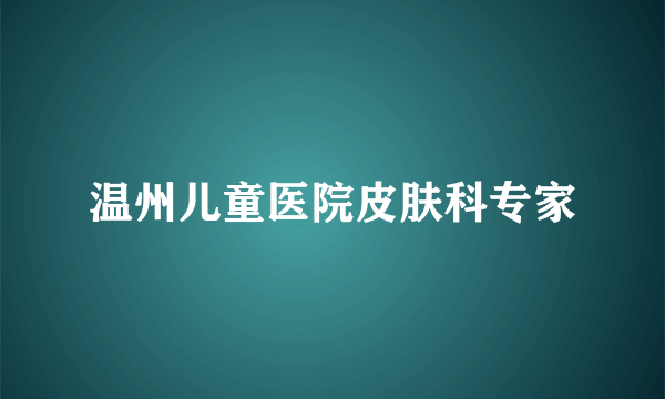 温州儿童医院皮肤科专家