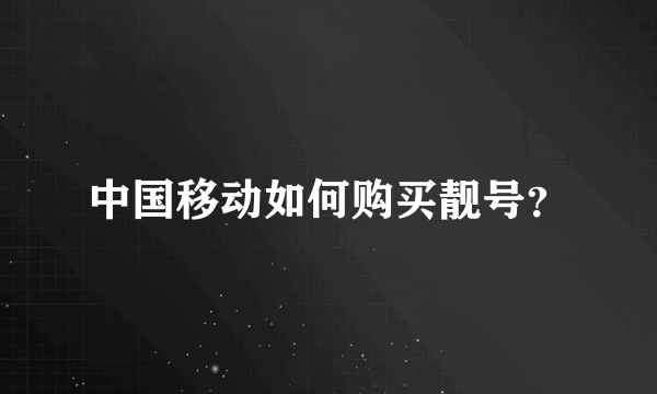 中国移动如何购买靓号？