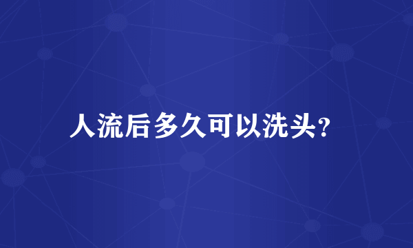 人流后多久可以洗头？