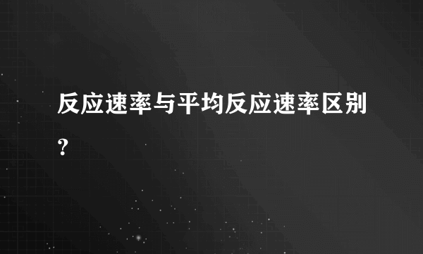 反应速率与平均反应速率区别？