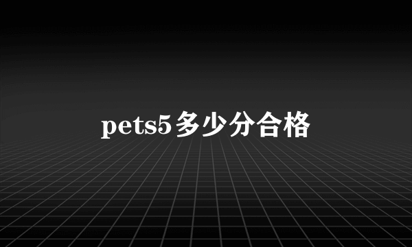 pets5多少分合格