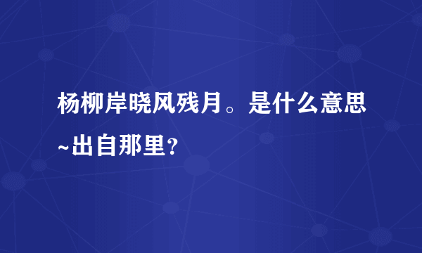 杨柳岸晓风残月。是什么意思~出自那里？