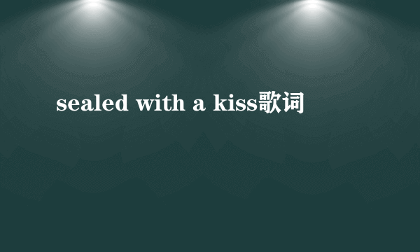 sealed with a kiss歌词